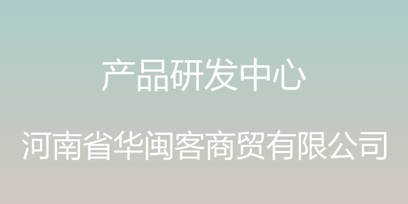 产品研发中心 - 河南省华闽客商贸有限公司