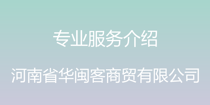 专业服务介绍 - 河南省华闽客商贸有限公司