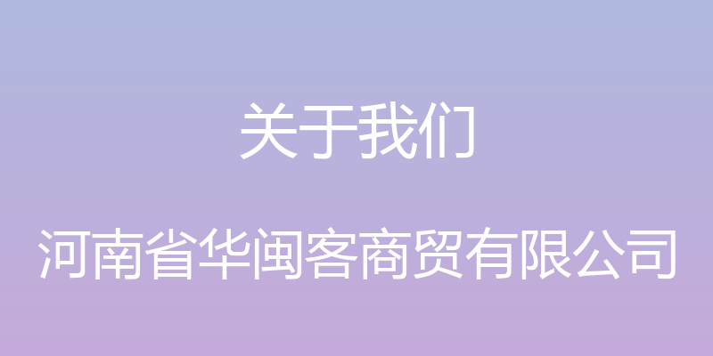 关于我们 - 河南省华闽客商贸有限公司