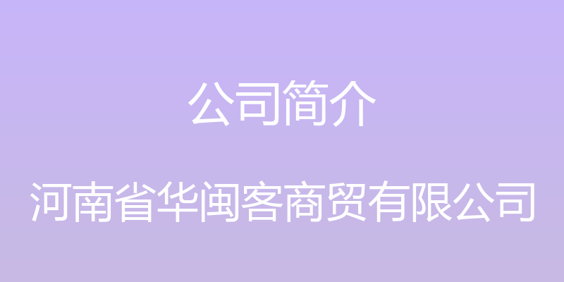 公司简介 - 河南省华闽客商贸有限公司