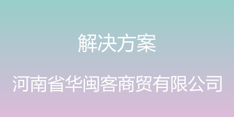 解决方案 - 河南省华闽客商贸有限公司