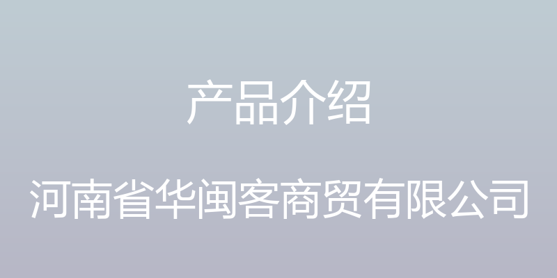 产品介绍 - 河南省华闽客商贸有限公司