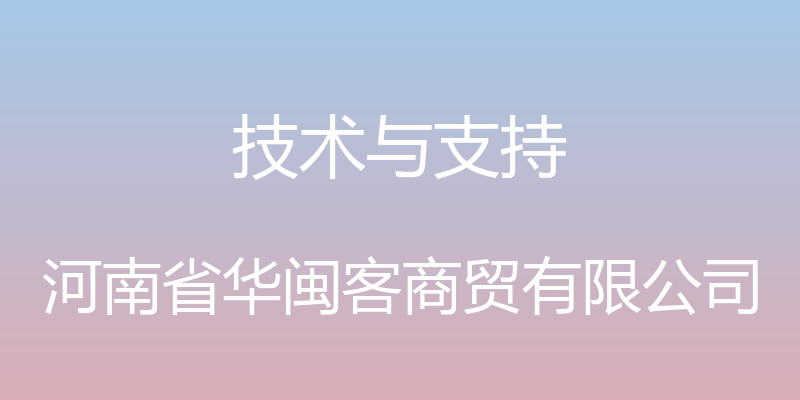 技术与支持 - 河南省华闽客商贸有限公司