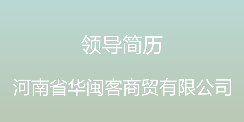 领导简历 - 河南省华闽客商贸有限公司