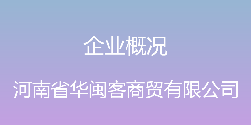 企业概况 - 河南省华闽客商贸有限公司