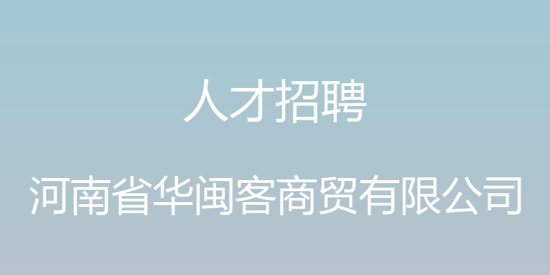 人才招聘 - 河南省华闽客商贸有限公司