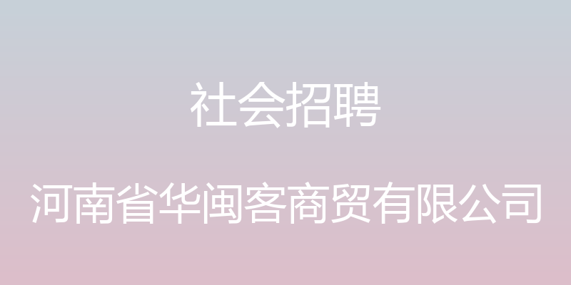 社会招聘 - 河南省华闽客商贸有限公司