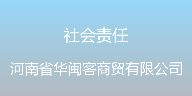 社会责任 - 河南省华闽客商贸有限公司