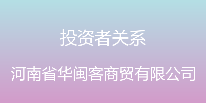 投资者关系 - 河南省华闽客商贸有限公司