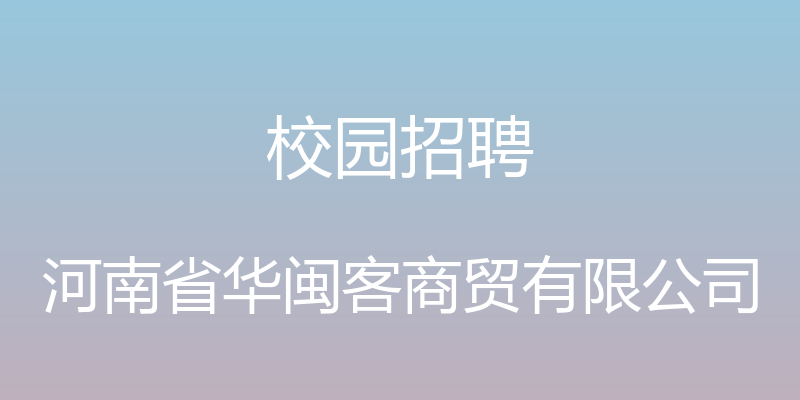 校园招聘 - 河南省华闽客商贸有限公司