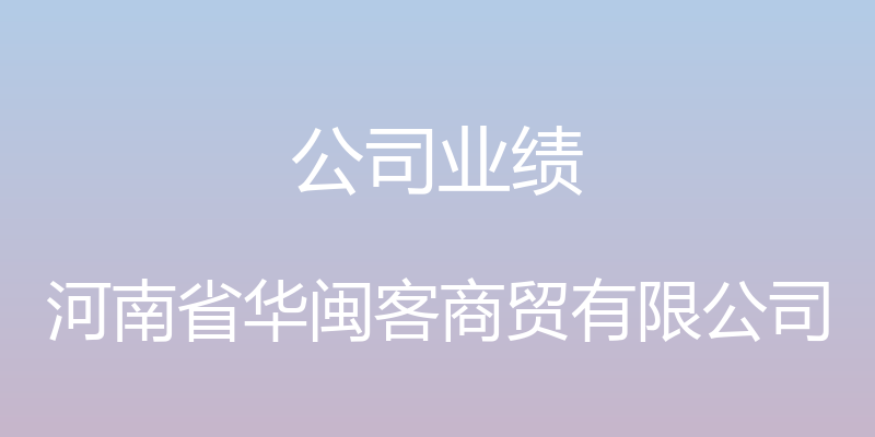 公司业绩 - 河南省华闽客商贸有限公司