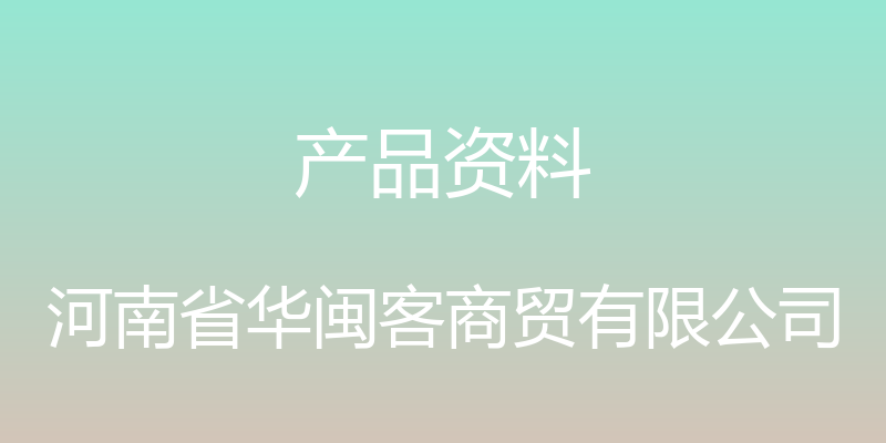 产品资料 - 河南省华闽客商贸有限公司