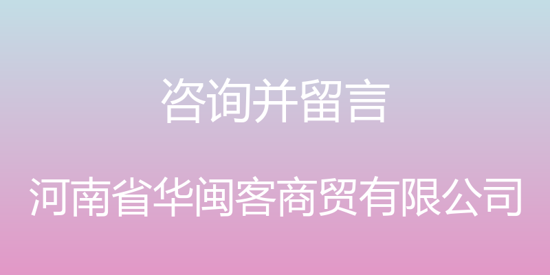 咨询并留言 - 河南省华闽客商贸有限公司