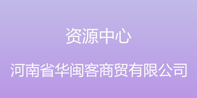 资源中心 - 河南省华闽客商贸有限公司